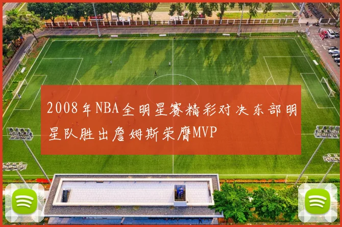 2008年NBA全明星赛精彩对决东部明星队胜出詹姆斯荣膺MVP