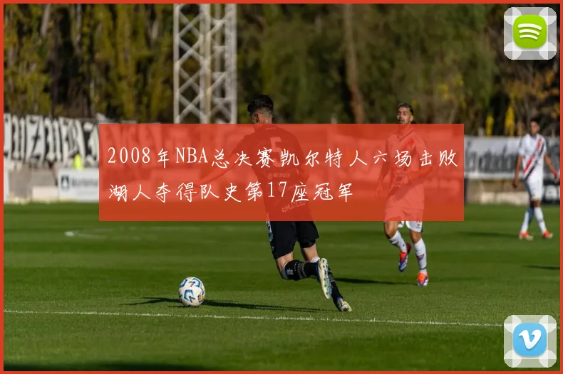 2008年NBA总决赛凯尔特人六场击败湖人夺得队史第17座冠军