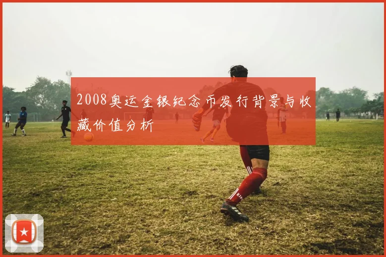 2008奥运金银纪念币发行背景与收藏价值分析