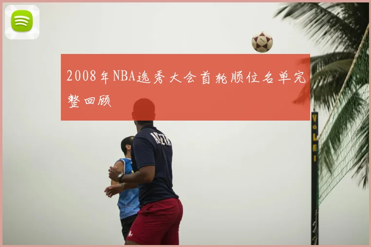 2008年NBA选秀大会首轮顺位名单完整回顾
