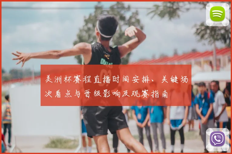 美洲杯赛程直播时间安排、关键场次看点与晋级影响及观赛指南