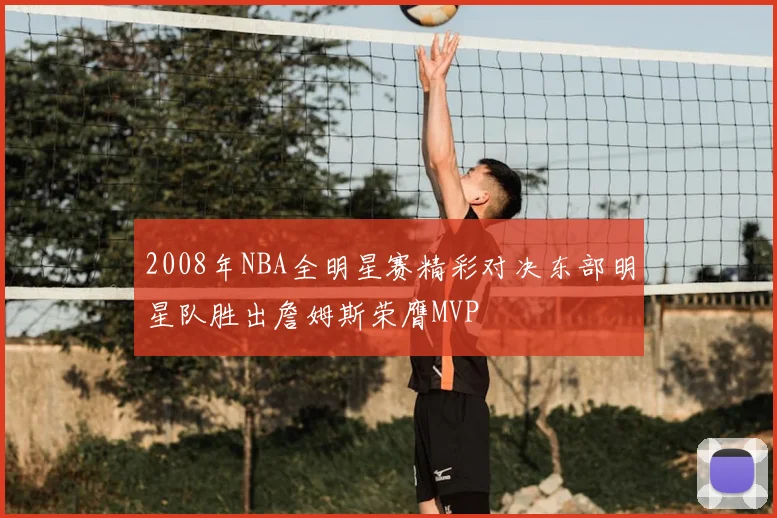 2008年NBA全明星赛精彩对决东部明星队胜出詹姆斯荣膺MVP