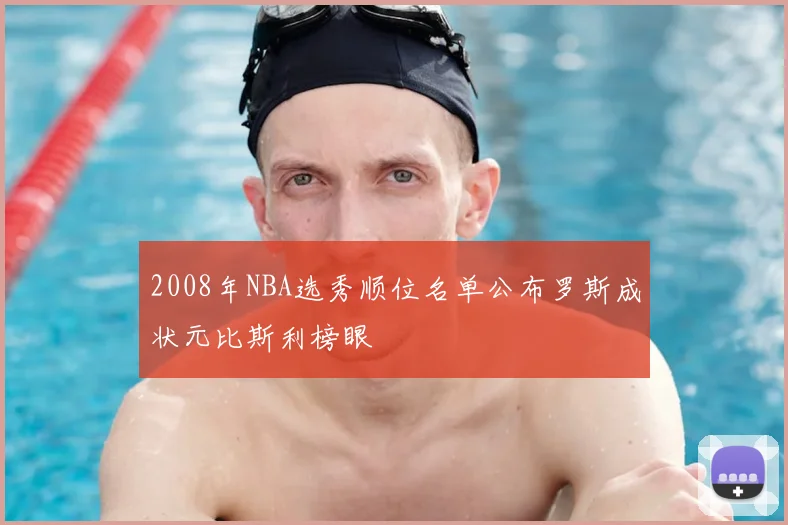 2008年NBA选秀顺位名单公布罗斯成状元比斯利榜眼
